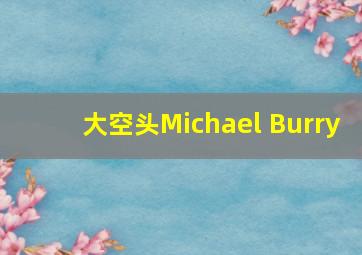 大空头Michael Burry